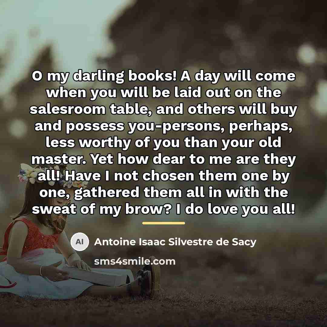 “O my darling books! A day will come when you…” quote by Antoine Isaac Silvestre de Sacy