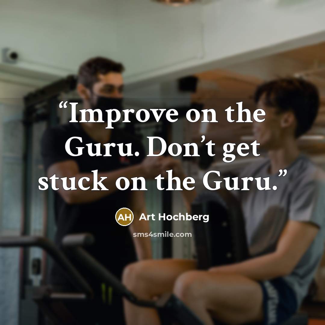 “Improve on the Guru. Don’t get stuck on the Guru.” quote by Art Hochberg
