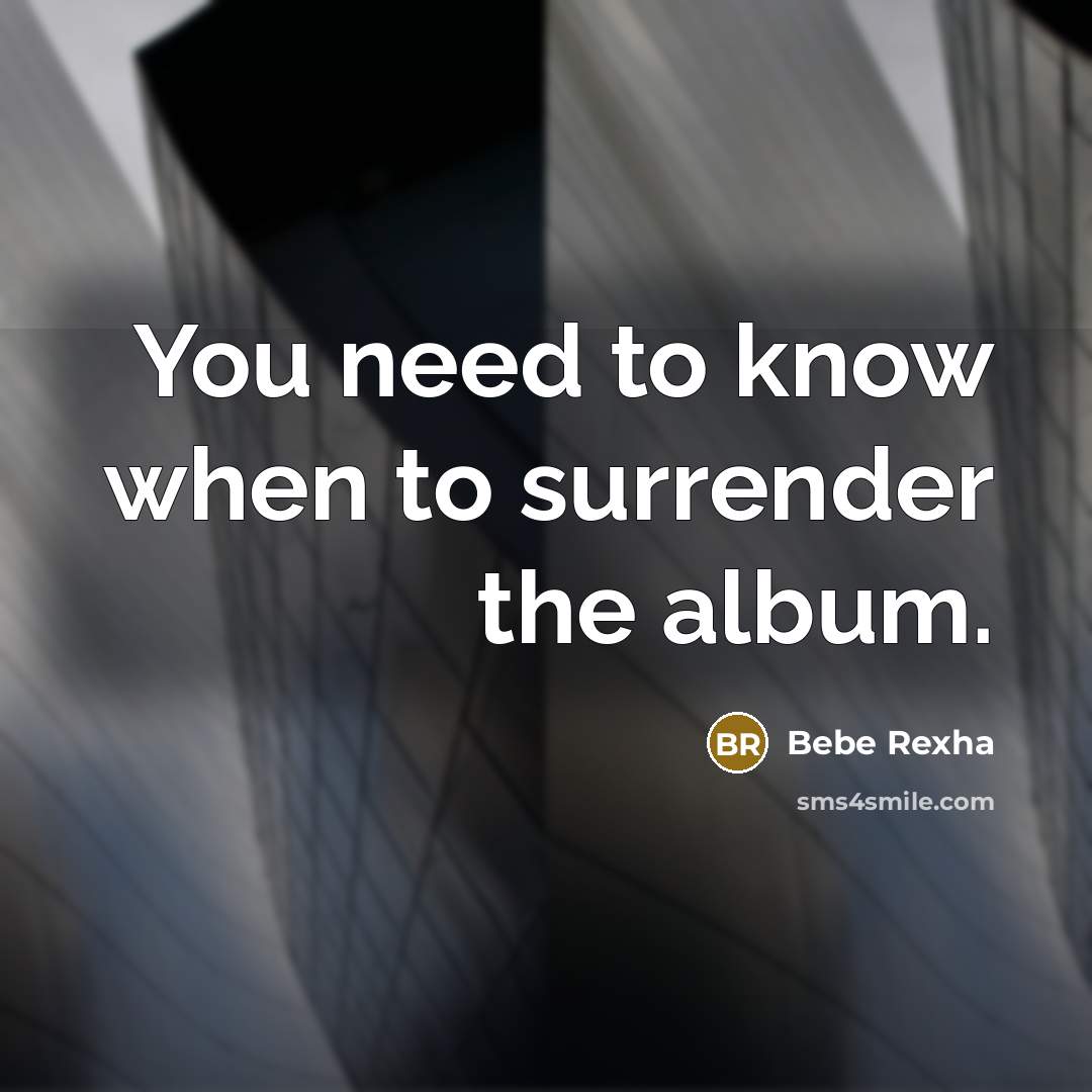 “You need to know when to surrender the album.…” quote by Bebe Rexha