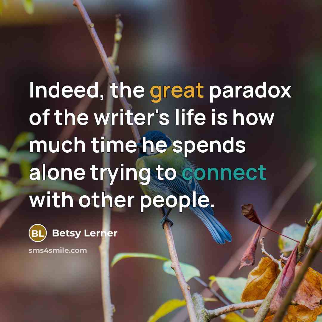 “Indeed, the great paradox of the writer's life is how…” quote by Betsy Lerner