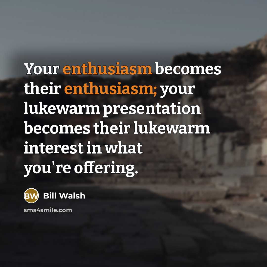 “Your enthusiasm becomes their enthusiasm; your lukewarm presentation becomes their…” quote by Bill Walsh