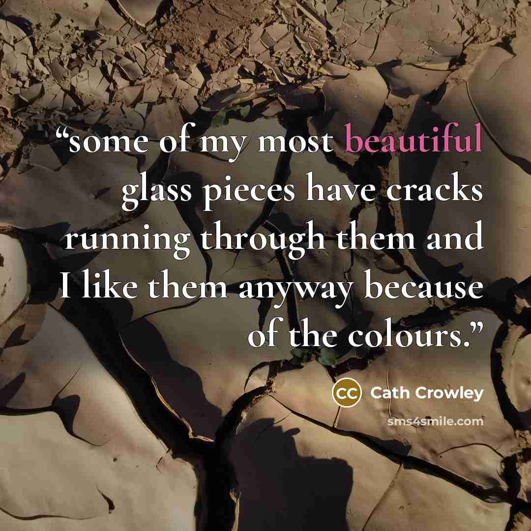 “some of my most beautiful glass pieces have cracks running through them and I like them anyway because of the colours.” quote by Cath Crowley