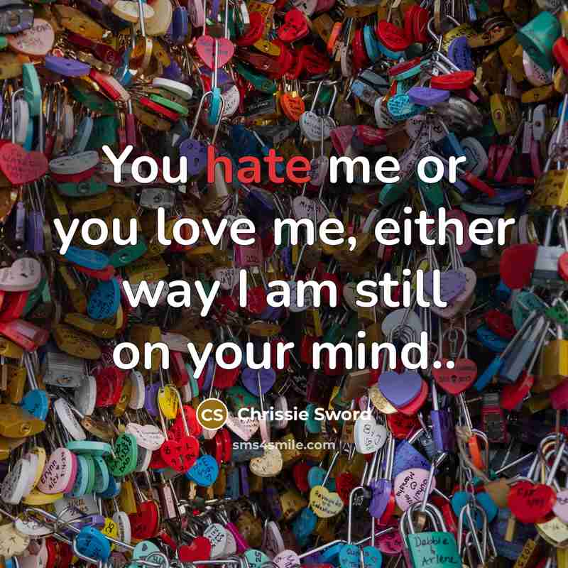 “You hate me or you love me, either way I am still on your mind..” quote by Chrissie Sword