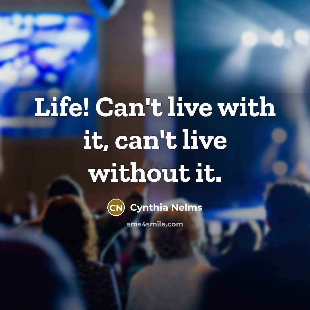 “Life! Can't live with it, can't live without it.…” quote by Cynthia Nelms