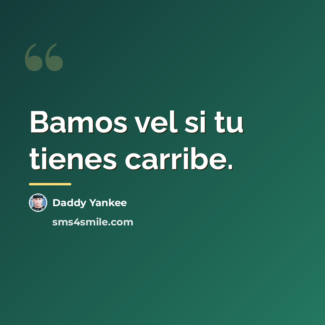 “Bamos vel si tu tienes carribe.…” quote by Daddy Yankee