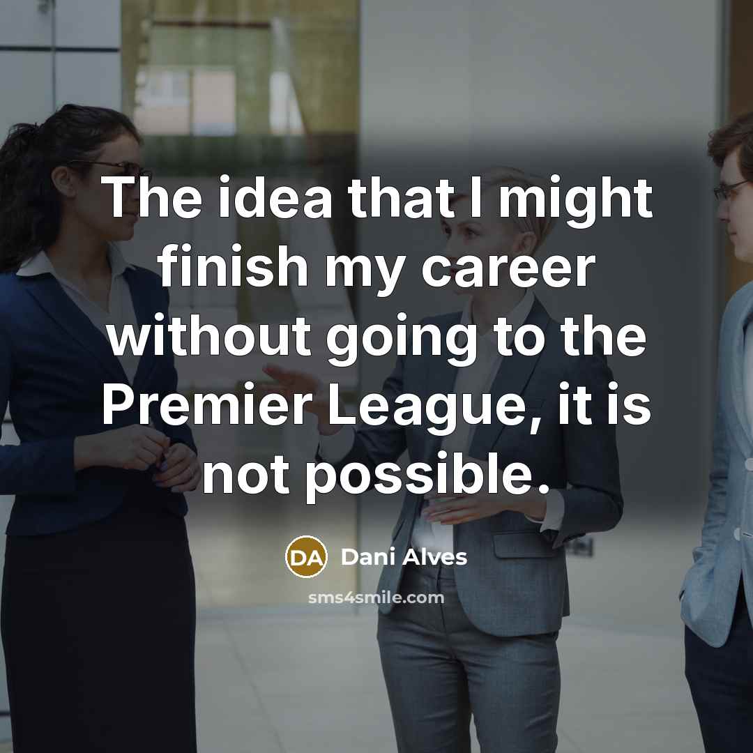 “The idea that I might finish my career without going…” quote by Dani Alves