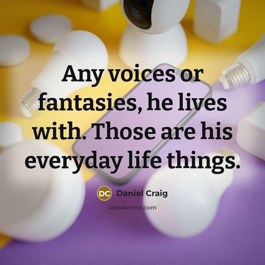 “Any voices or fantasies, he lives with. Those are his…” quote by Daniel Craig