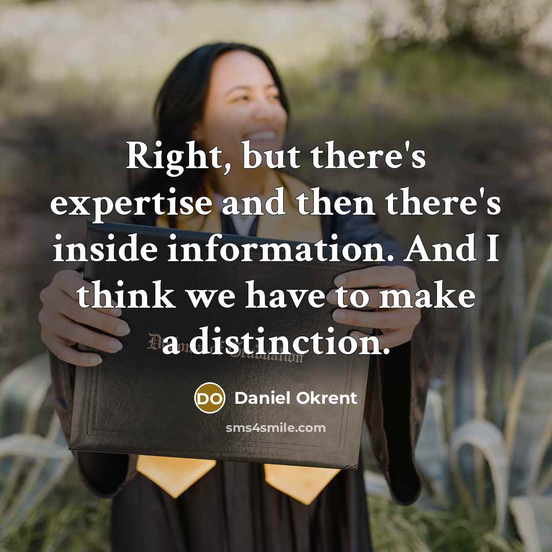 “Right, but there's expertise and then there's inside information. And…” quote by Daniel Okrent