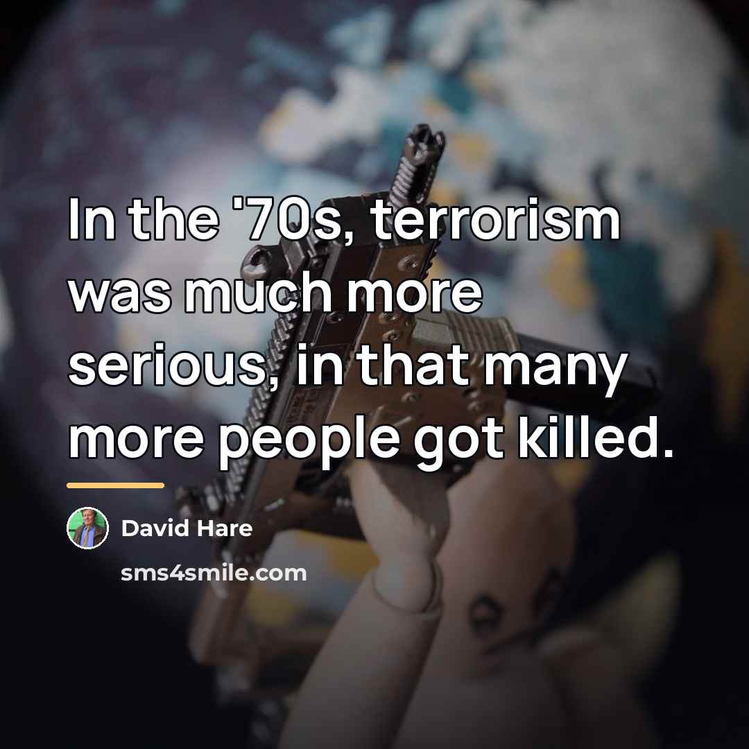 “In the '70s, terrorism was much more serious, in that…” quote by David Hare