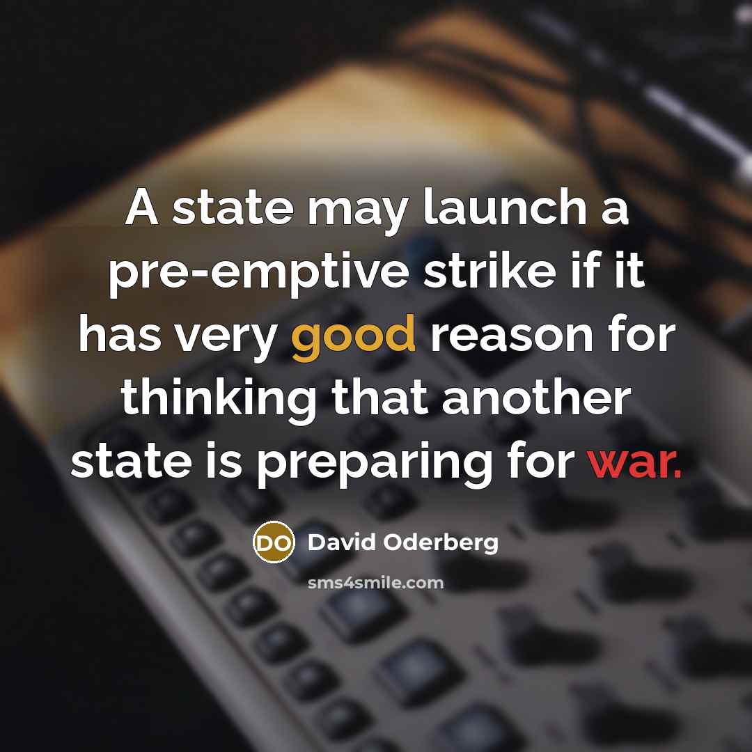 “A state may launch a pre-emptive strike if it has very good reason for thinking that another state is preparing for war.” quote by David Oderberg