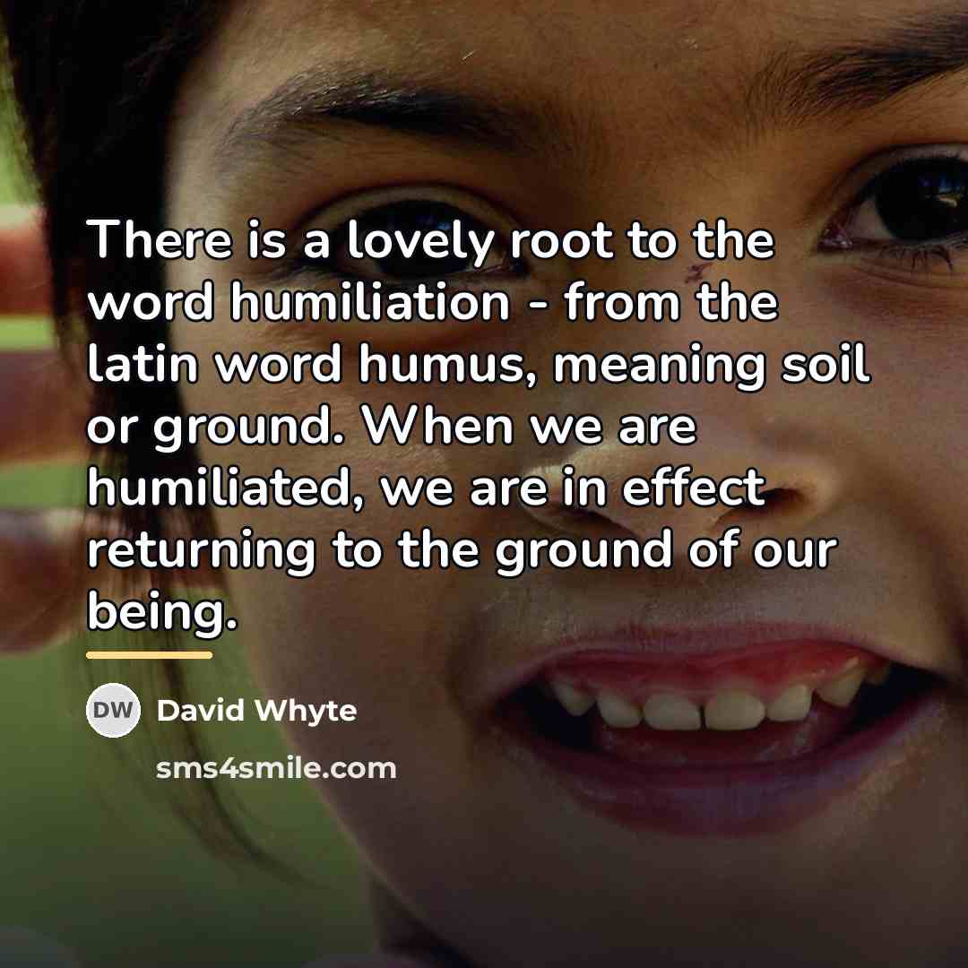 “There is a lovely root to the word humiliation -…” quote by David Whyte