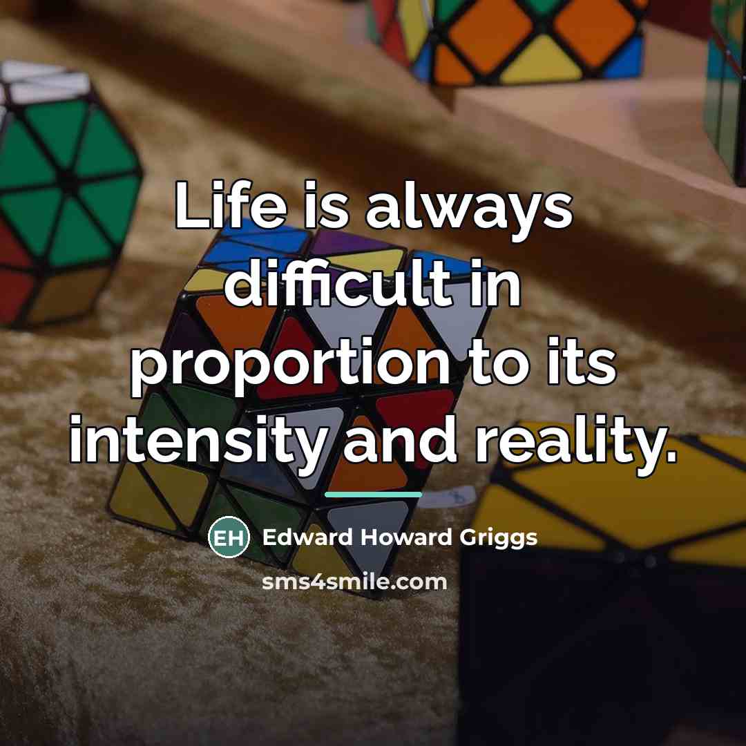 “Life is always difficult in proportion to its intensity and…” quote by Edward Howard Griggs