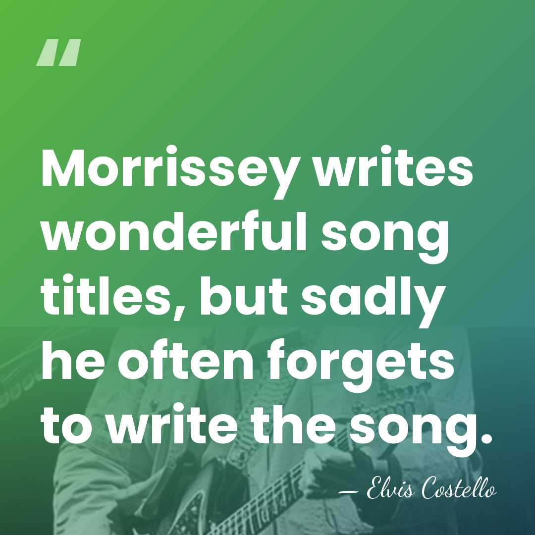 Morrissey writes wonderful song titles, but sadly he often forgets to write&hellip; - Elvis Costello