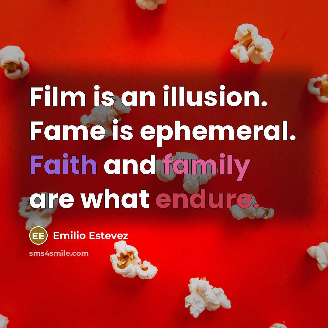 “Film is an illusion. Fame is ephemeral. Faith and family…” quote by Emilio Estevez