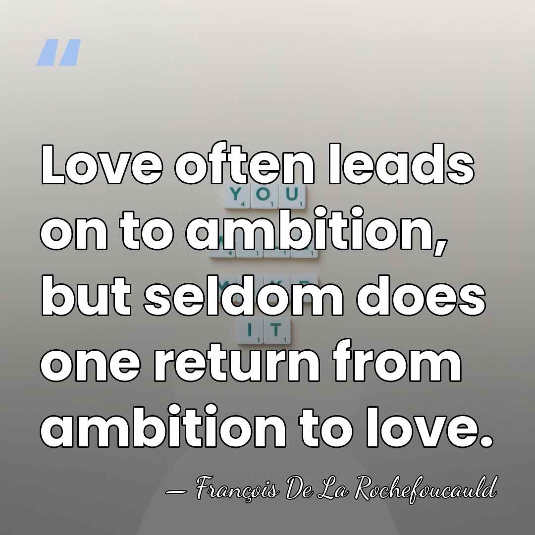 Love often leads on to ambition, but seldom does one return from&hellip; - Francois de La Rochefoucauld
