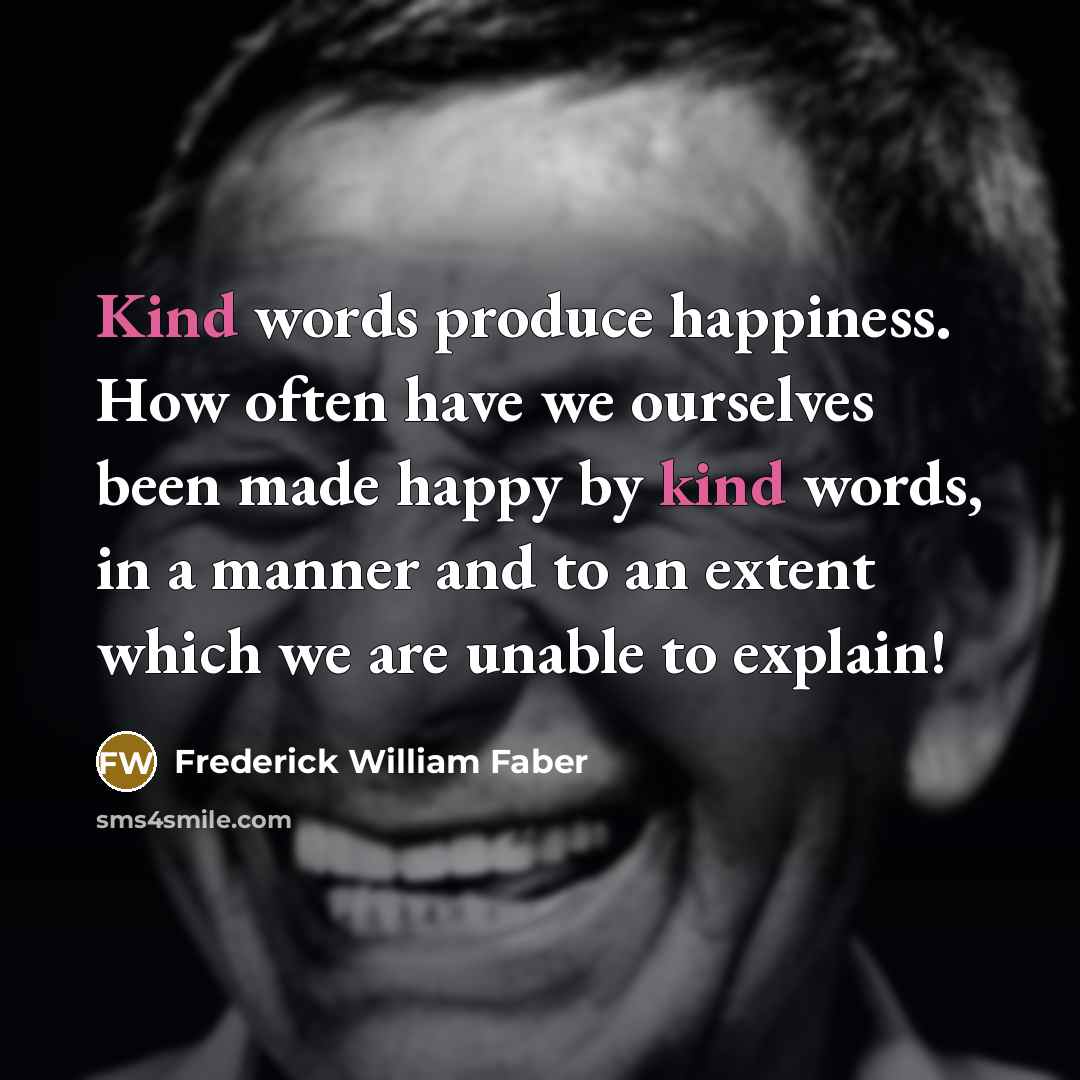 “Kind words produce happiness. How often have we ourselves been…” quote by Frederick William Faber