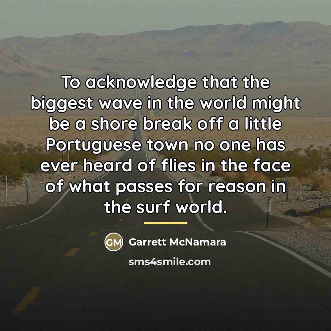“To acknowledge that the biggest wave in the world might…” quote by Garrett McNamara