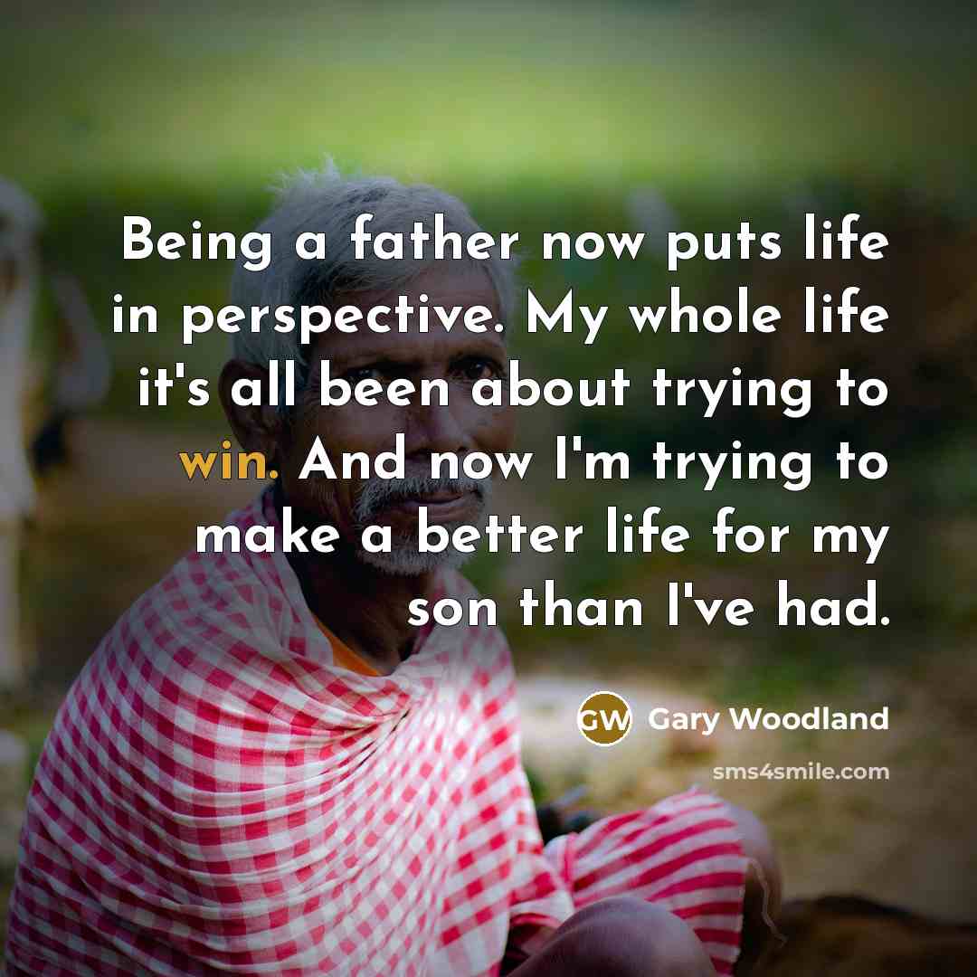 “Being a father now puts life in perspective. My whole…” quote by Gary Woodland