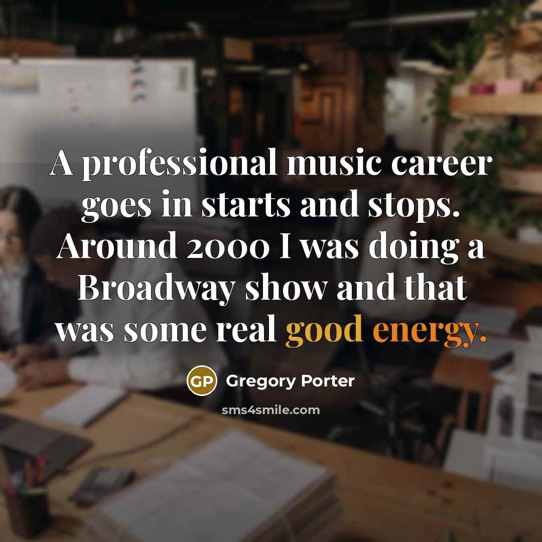 “A professional music career goes in starts and stops. Around…” quote by Gregory Porter