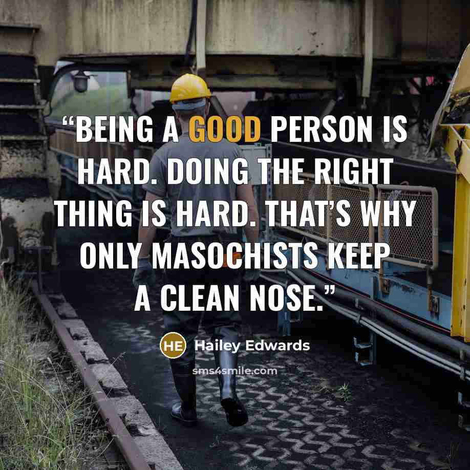 “Being a good person is hard. Doing the right thing is hard. That’s why only masochists keep a clean nose.” quote by Hailey Edwards