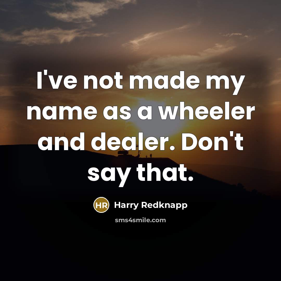 “I've not made my name as a wheeler and dealer.…” quote by Harry Redknapp