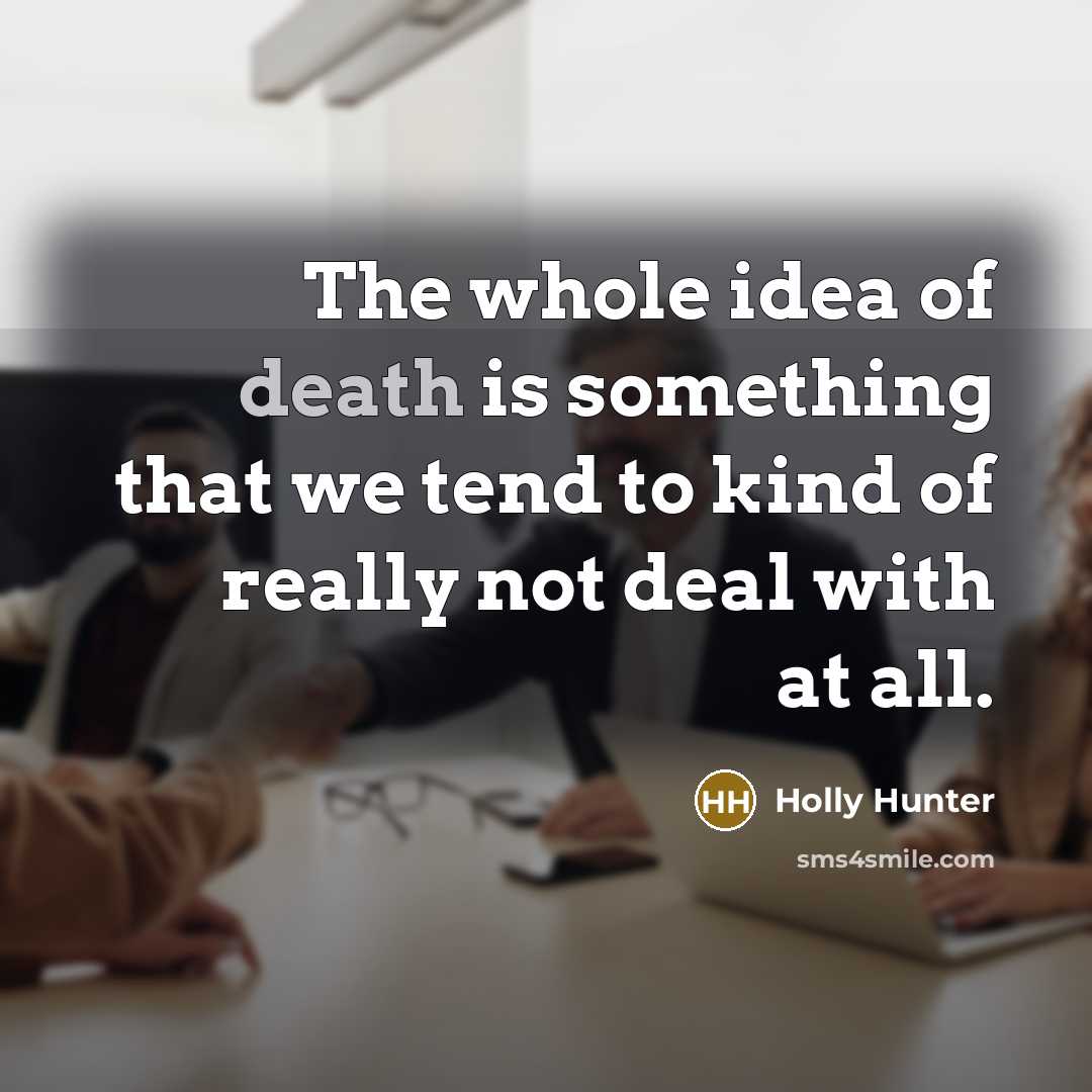 “The whole idea of death is something that we tend…” quote by Holly Hunter
