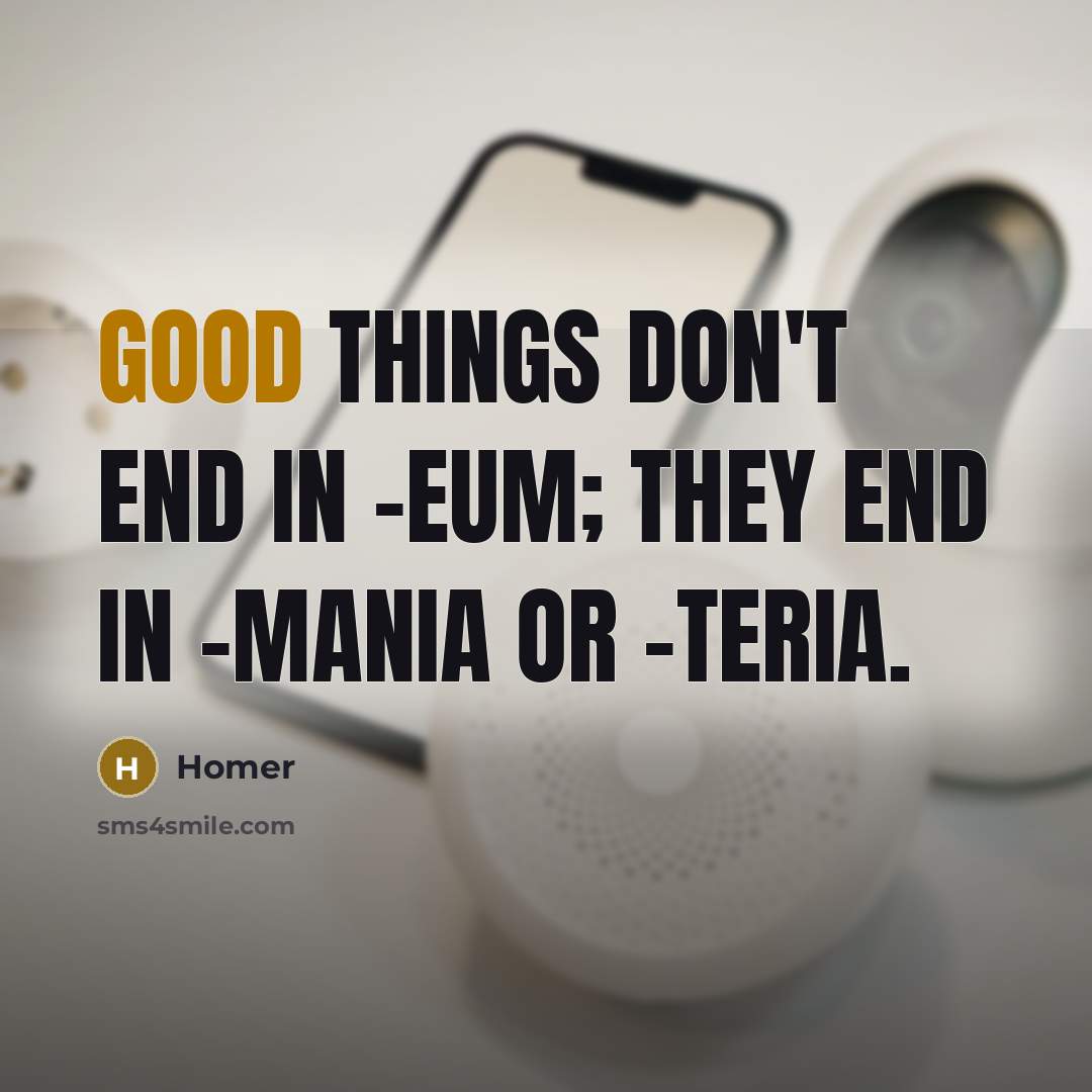 “Good things don't end in -eum; they end in -mania…” quote by Homer