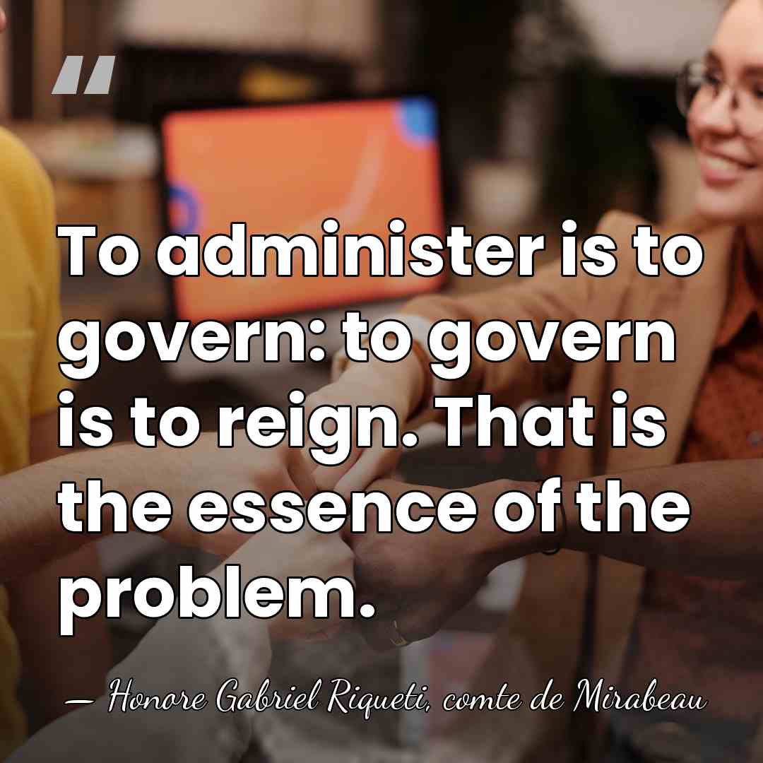 To administer is to govern: to govern is to reign. That is&hellip; - Honore Gabriel Riqueti, comte de Mirabeau