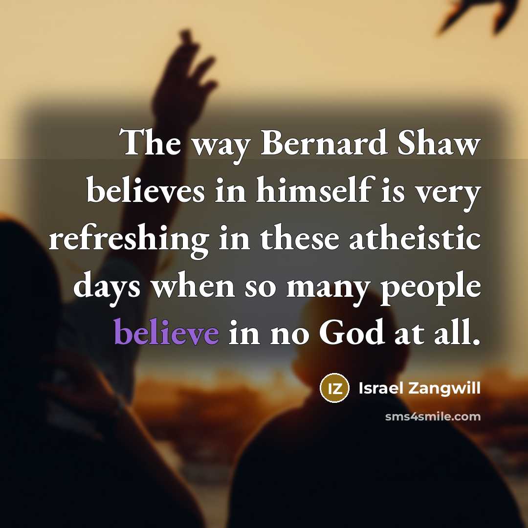 “The way Bernard Shaw believes in himself is very refreshing…” quote by Israel Zangwill