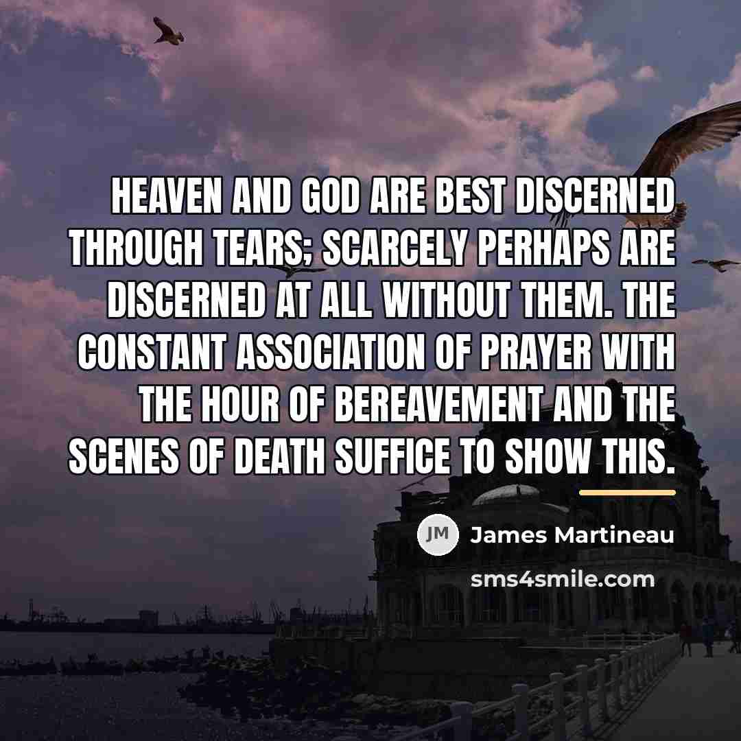 “Heaven and God are best discerned through tears; scarcely perhaps…” quote by James Martineau
