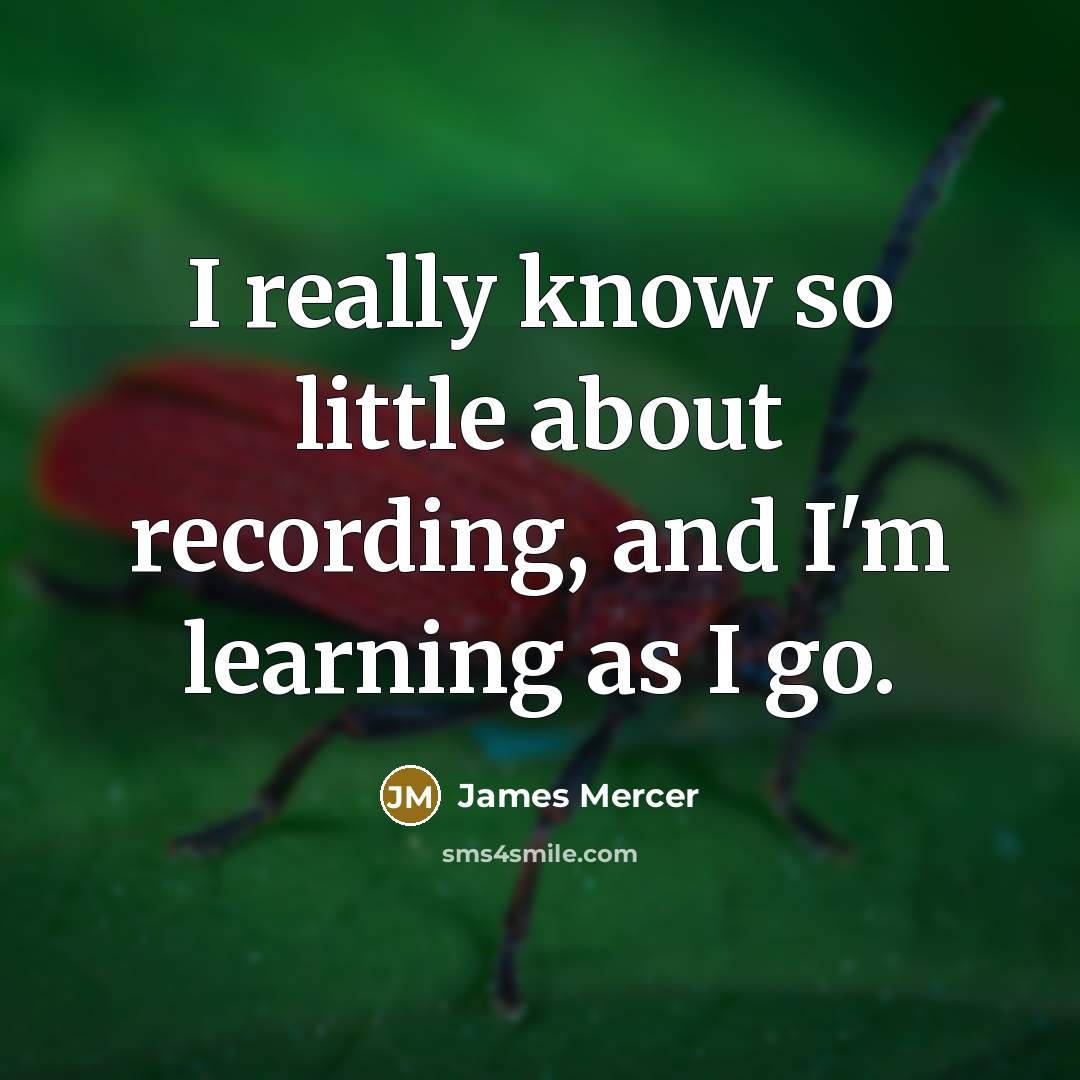 “I really know so little about recording, and I'm learning…” quote by James Mercer