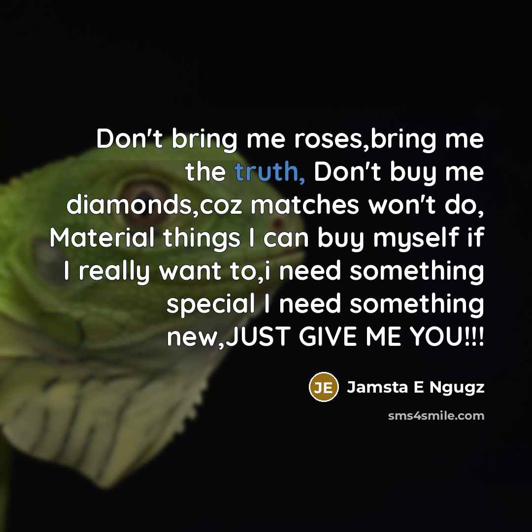 “Don't bring me roses,bring me the truth, Don't buy me…” quote by Jamsta E Ngugz
