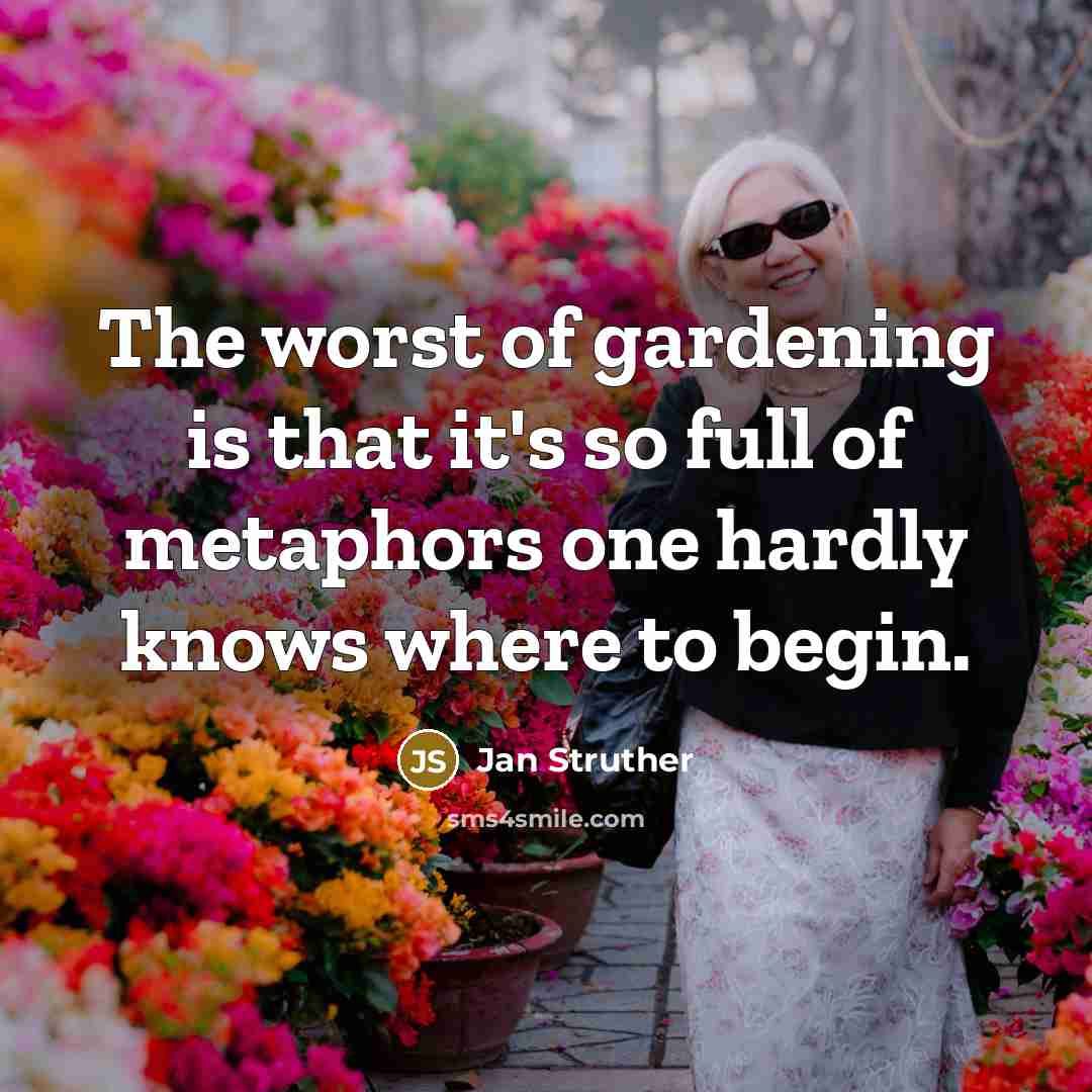 “The worst of gardening is that it's so full of metaphors one hardly knows where to begin.” quote by Jan Struther