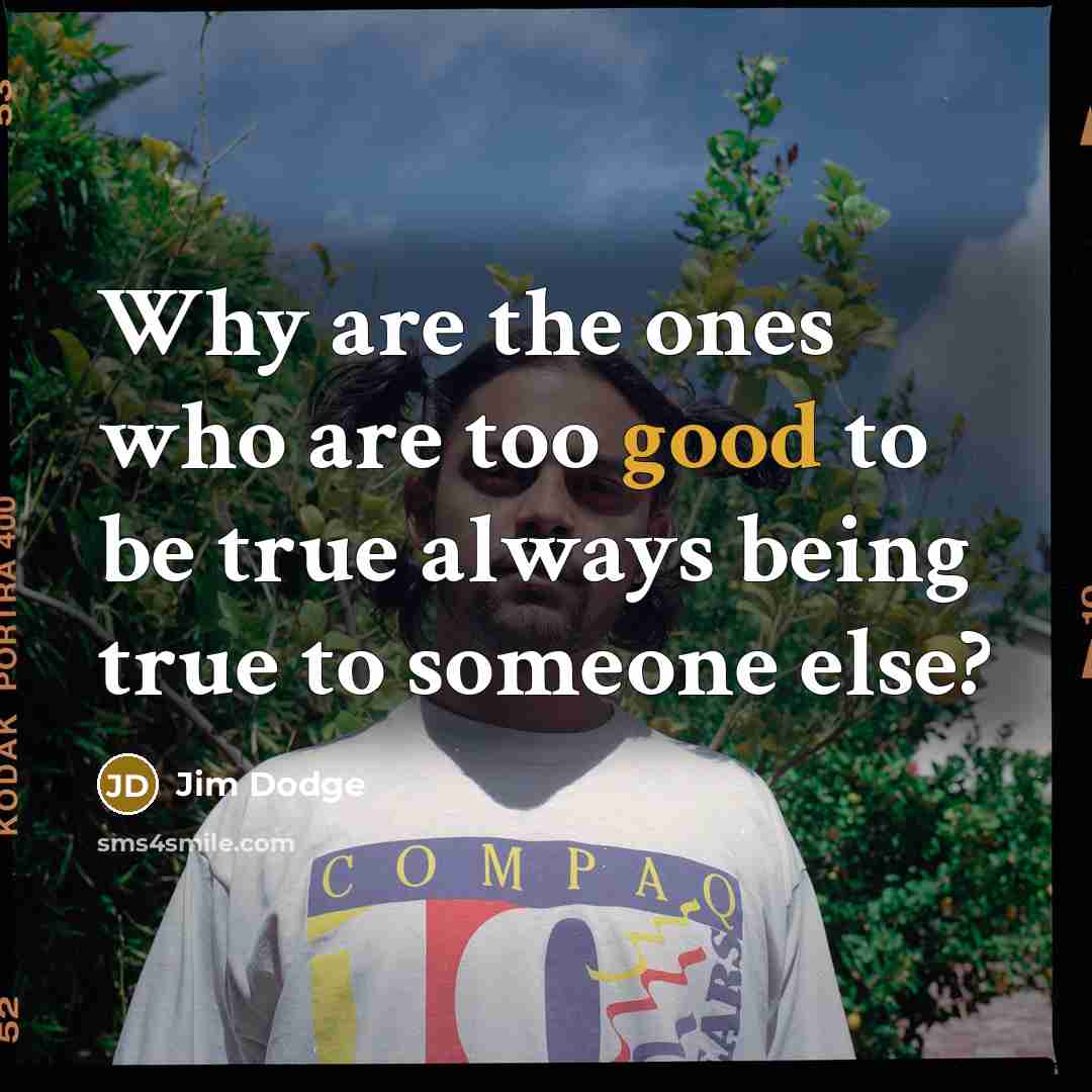 “Why are the ones who are too good to be…” quote by Jim Dodge