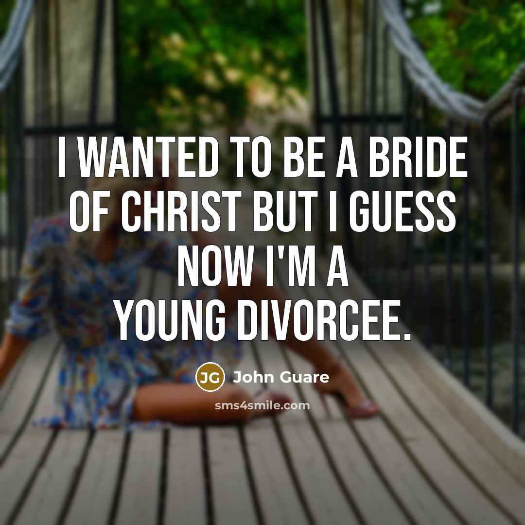 “I wanted to be a Bride of Christ but I guess now I'm a young divorcee.” quote by John Guare