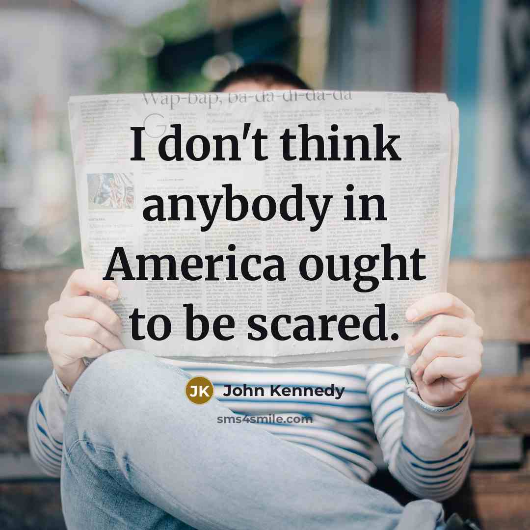 “I don't think anybody in America ought to be scared.…” quote by John Kennedy