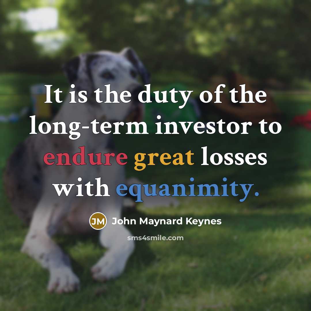 “It is the duty of the long-term investor to endure great losses with equanimity.” quote by John Maynard Keynes
