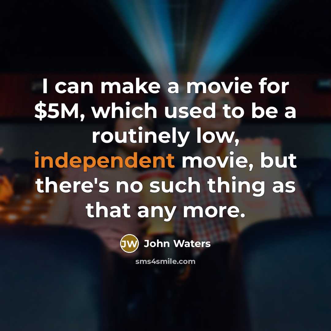 “I can make a movie for $5M, which used to…” quote by John Waters
