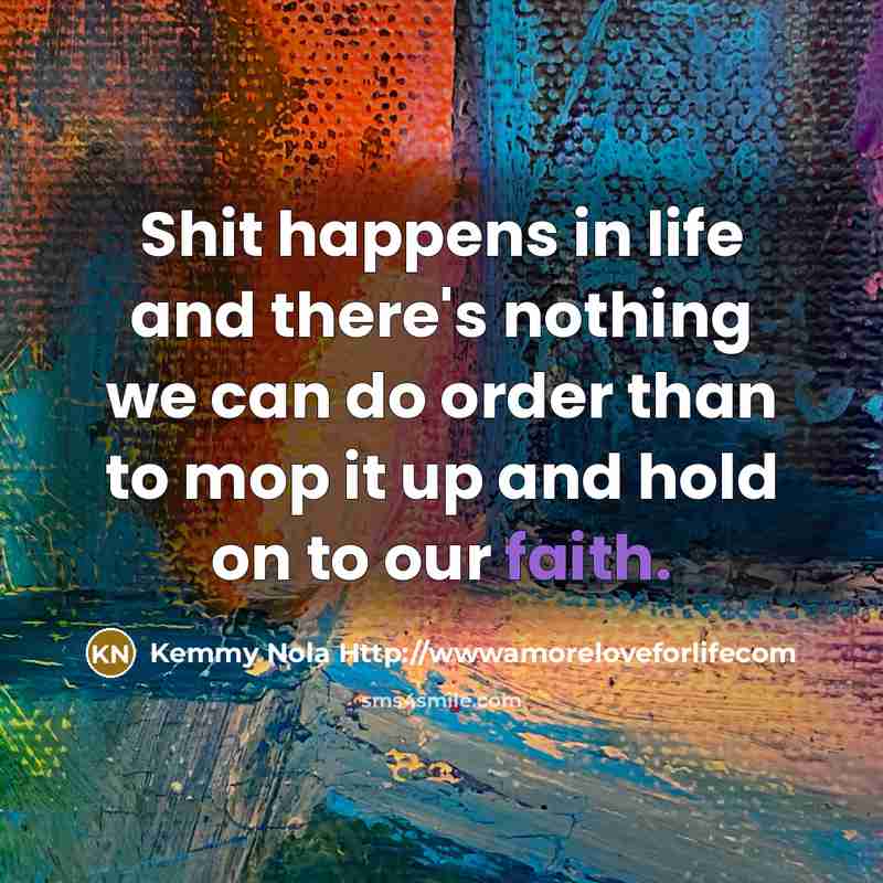 “Shit happens in life and there's nothing we can do…” quote by Kemmy Nola Http://wwwamoreloveforlifecom