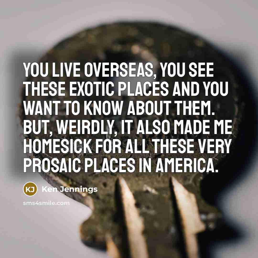 “You live overseas, you see these exotic places and you…” quote by Ken Jennings