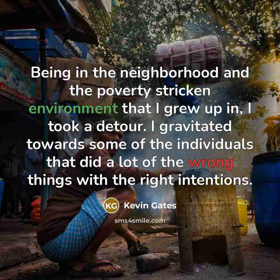 “Being in the neighborhood and the poverty stricken environment that…” quote by Kevin Gates
