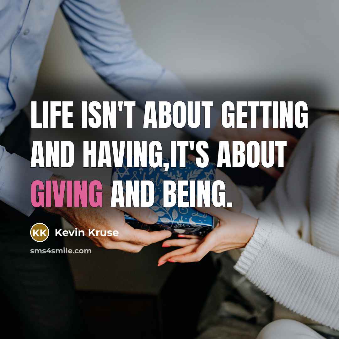 “LIFE ISN'T ABOUT GETTING AND HAVING,IT'S ABOUT GIVING AND BEING.…” quote by Kevin Kruse
