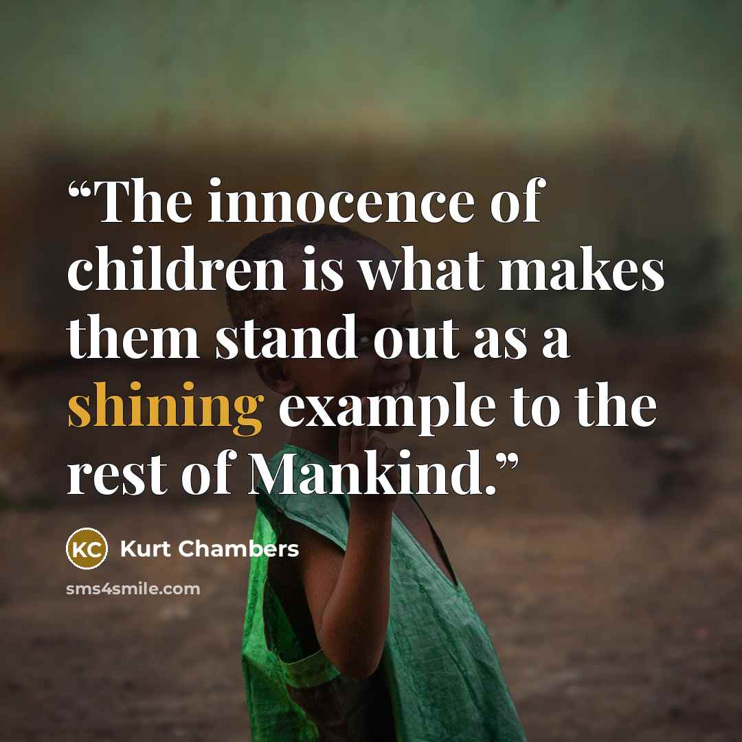 “The innocence of children is what makes them stand out as a shining example to the rest of Mankind.” quote by Kurt Chambers