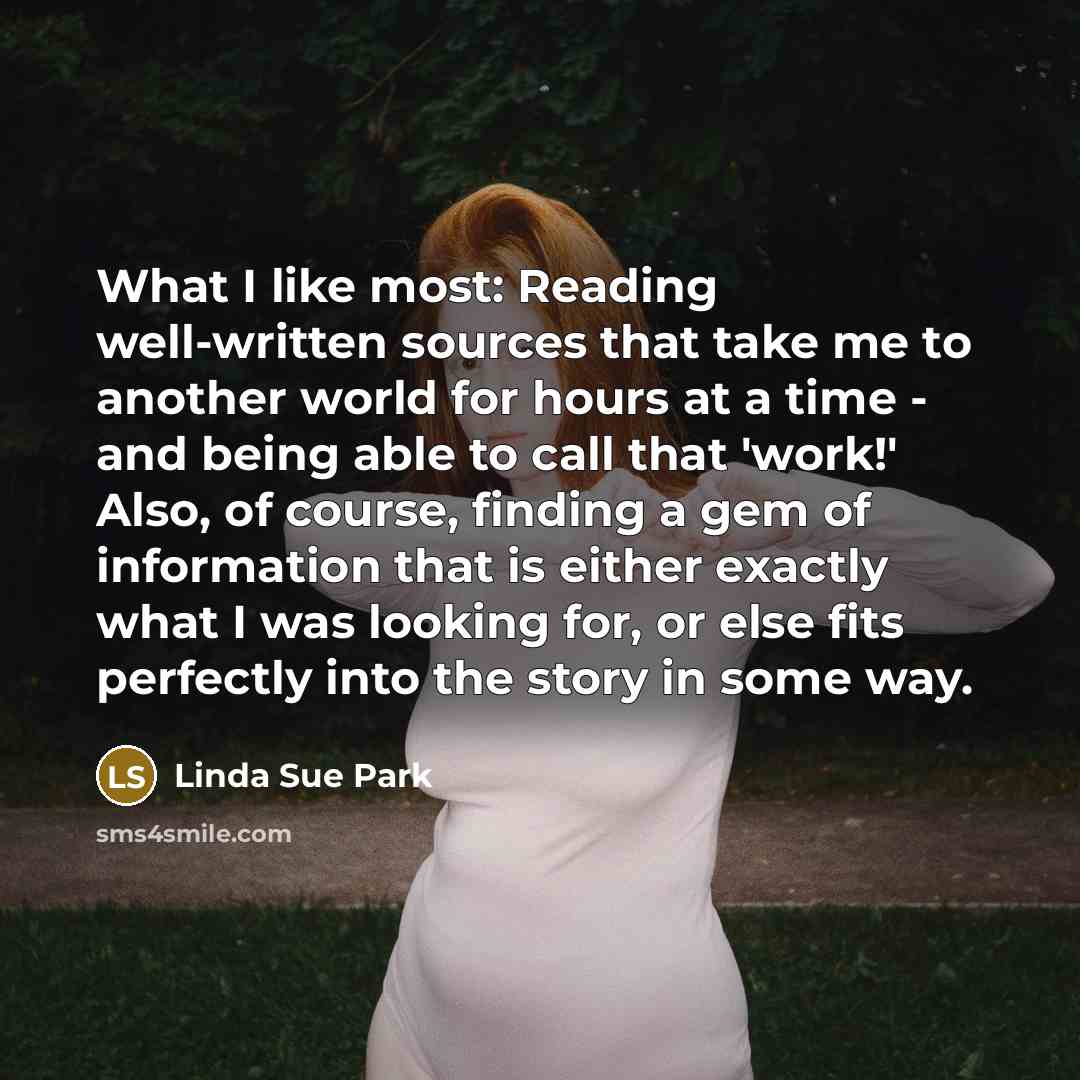 “What I like most: Reading well-written sources that take me…” quote by Linda Sue Park