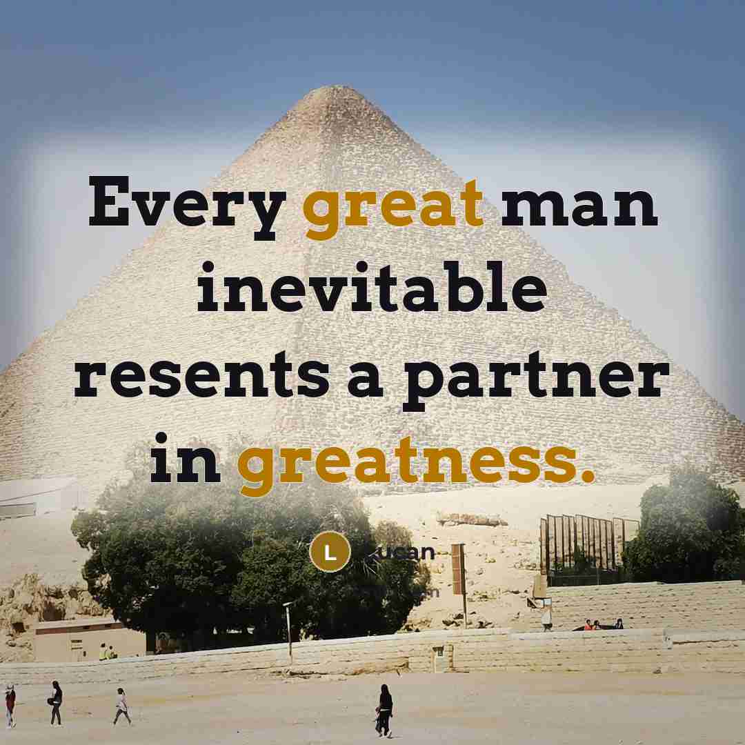 “Every great man inevitable resents a partner in greatness.” quote by Lucan