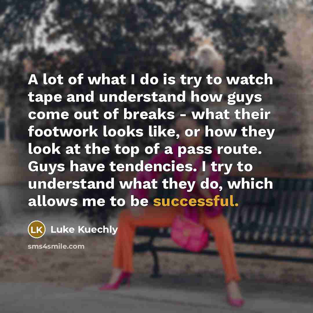 “A lot of what I do is try to watch…” quote by Luke Kuechly