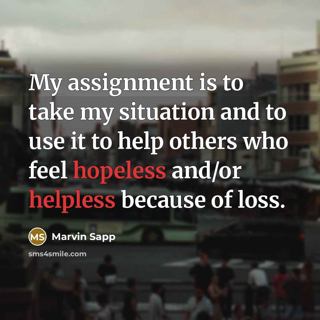 “My assignment is to take my situation and to use it to help others who feel hopeless and/or helpless because of loss.” quote by Marvin Sapp