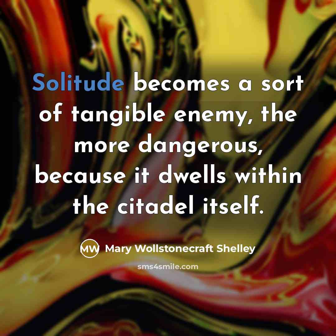“Solitude becomes a sort of tangible enemy, the more dangerous,…” quote by Mary Wollstonecraft Shelley