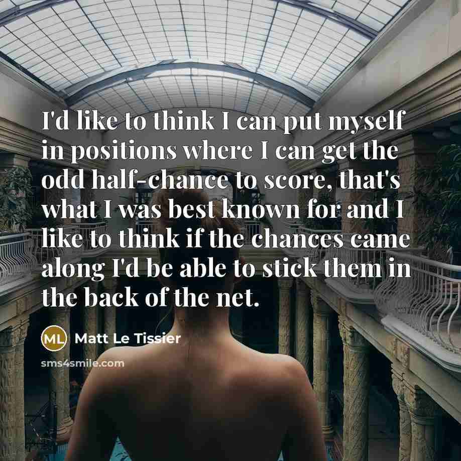 “I'd like to think I can put myself in positions…” quote by Matt Le Tissier