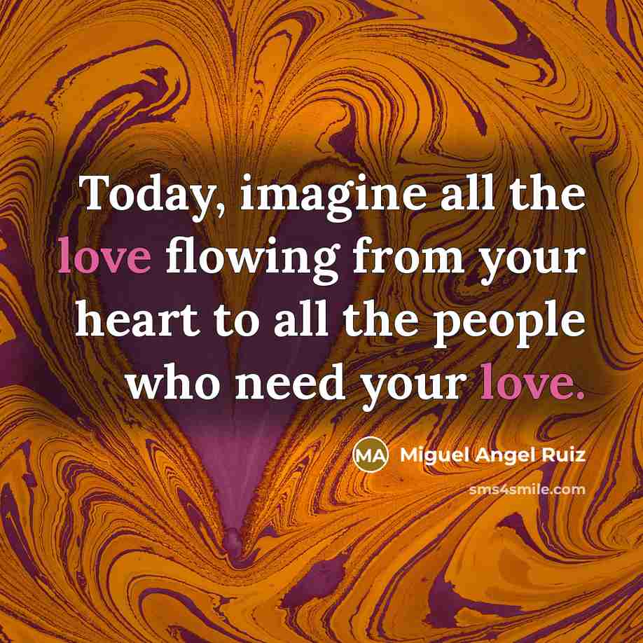 “Today, imagine all the love flowing from your heart to…” quote by Miguel Angel Ruiz